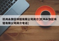 杭州永旗区块链有限公司简介[杭州永旗区块链有限公司简介电话]