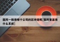 医院一般用哪个公司的区块链呢[医院里面用什么系统]