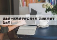 甘肃首个区块链平台公司名单[正规区块链平台公司]