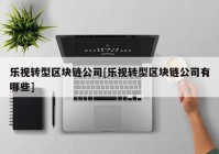 乐视转型区块链公司[乐视转型区块链公司有哪些]