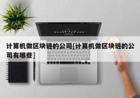 计算机做区块链的公司[计算机做区块链的公司有哪些]