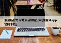 紫金所官方网站京区块链公司[紫金所app官网下载]