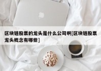 区块链股票的龙头是什么公司啊[区块链股票龙头概念有哪些]