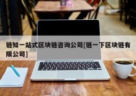 链知一站式区块链咨询公司[链一下区块链有限公司]