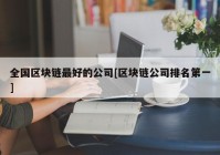 全国区块链最好的公司[区块链公司排名第一]