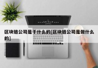 区块链公司是干什么的[区块链公司是做什么的]