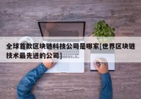 全球首款区块链科技公司是哪家[世界区块链技术最先进的公司]