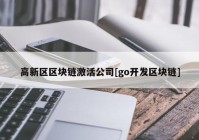 高新区区块链激活公司[go开发区块链]