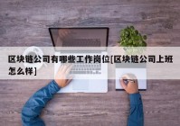 区块链公司有哪些工作岗位[区块链公司上班怎么样]