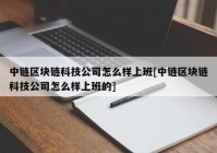 中链区块链科技公司怎么样上班[中链区块链科技公司怎么样上班的]