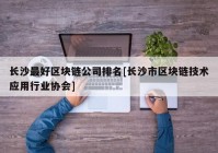 长沙最好区块链公司排名[长沙市区块链技术应用行业协会]