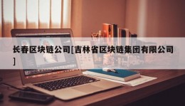 长春区块链公司[吉林省区块链集团有限公司]