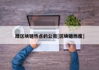 蹭区块链热点的公司[区块链热度]