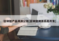 区块链产品溯源公司[区块链溯源系统开发]