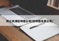 转让天津区块链公司[区块链交易公司]