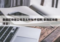 泰国区块链公司怎么样知乎招聘[泰国区块链项目]