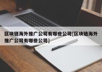 区块链海外推广公司有哪些公司[区块链海外推广公司有哪些公司]