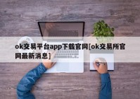 ok交易平台app下载官网[ok交易所官网最新消息]