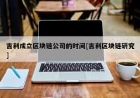 吉利成立区块链公司的时间[吉利区块链研究]