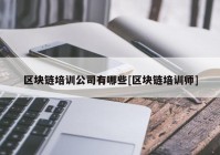 区块链培训公司有哪些[区块链培训师]