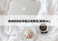 湖州好的区块链公司推荐[湖州idc]