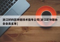 浙江好的区块链技术指导公司[浙江区块链协会会员名单]