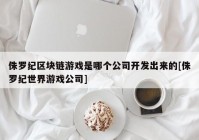 侏罗纪区块链游戏是哪个公司开发出来的[侏罗纪世界游戏公司]