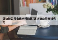 区块链公司会退市吗股票[区块链公司赚钱吗?]