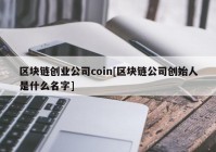 区块链创业公司coin[区块链公司创始人是什么名字]