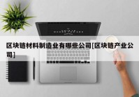 区块链材料制造业有哪些公司[区块链产业公司]