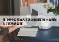 厦门哪个公司加入了区块链[厦门哪个公司加入了区块链公司]