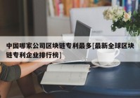 中国哪家公司区块链专利最多[最新全球区块链专利企业排行榜]