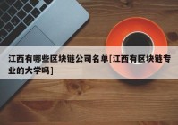 江西有哪些区块链公司名单[江西有区块链专业的大学吗]