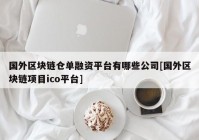 国外区块链仓单融资平台有哪些公司[国外区块链项目ico平台]