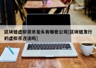 区块链虚拟货币龙头有哪些公司[区块链发行的虚拟币违法吗]