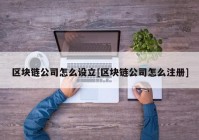 区块链公司怎么设立[区块链公司怎么注册]