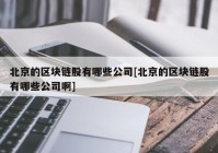 北京的区块链股有哪些公司[北京的区块链股有哪些公司啊]