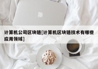 计算机公司区块链[计算机区块链技术有哪些应用领域]