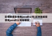 区块链底层使用java的公司[区块链底层使用java的公司有哪些]