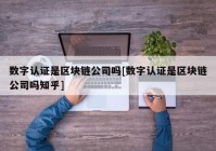 数字认证是区块链公司吗[数字认证是区块链公司吗知乎]