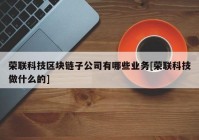 荣联科技区块链子公司有哪些业务[荣联科技做什么的]