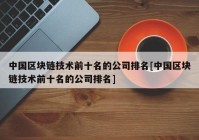 中国区块链技术前十名的公司排名[中国区块链技术前十名的公司排名]