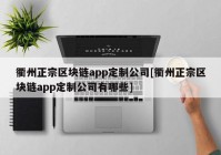 衢州正宗区块链app定制公司[衢州正宗区块链app定制公司有哪些]